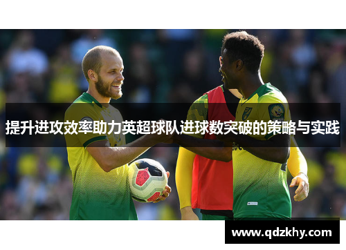 提升进攻效率助力英超球队进球数突破的策略与实践