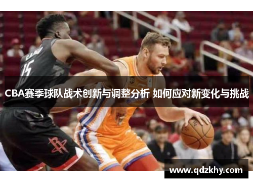 CBA赛季球队战术创新与调整分析 如何应对新变化与挑战