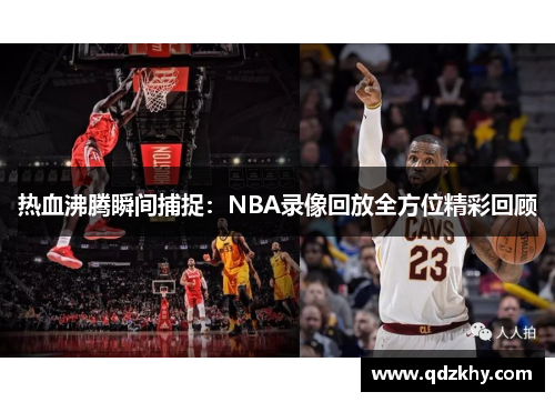 热血沸腾瞬间捕捉：NBA录像回放全方位精彩回顾
