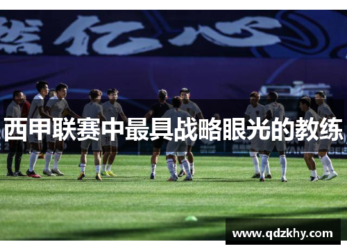 西甲联赛中最具战略眼光的教练