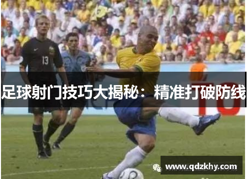 足球射门技巧大揭秘：精准打破防线